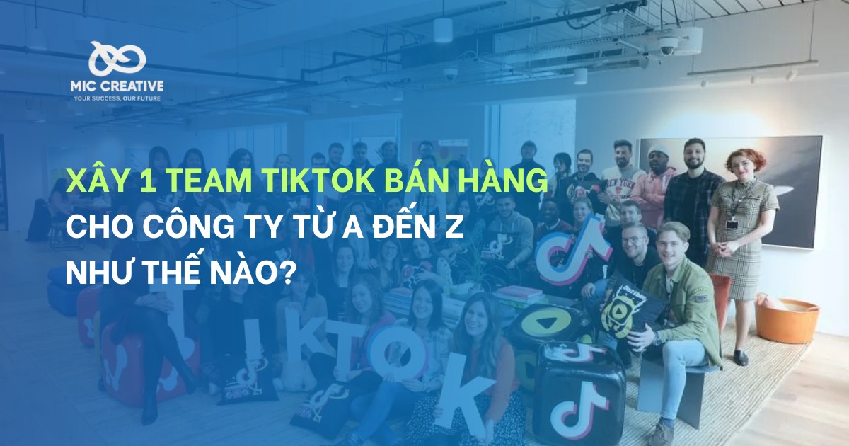 Xây 1 team TikTok bán hàng cho công ty từ A đến Z như thế nào?