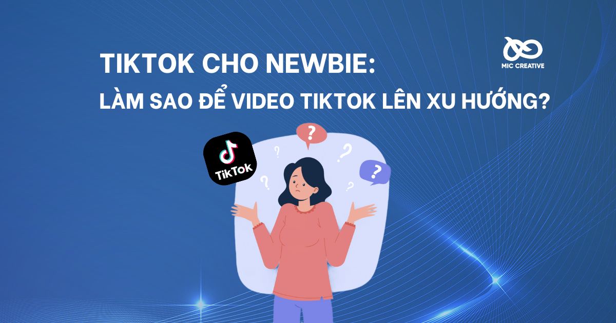 TikTok cho Newbie: Làm sao để Video TikTok lên xu hướng?