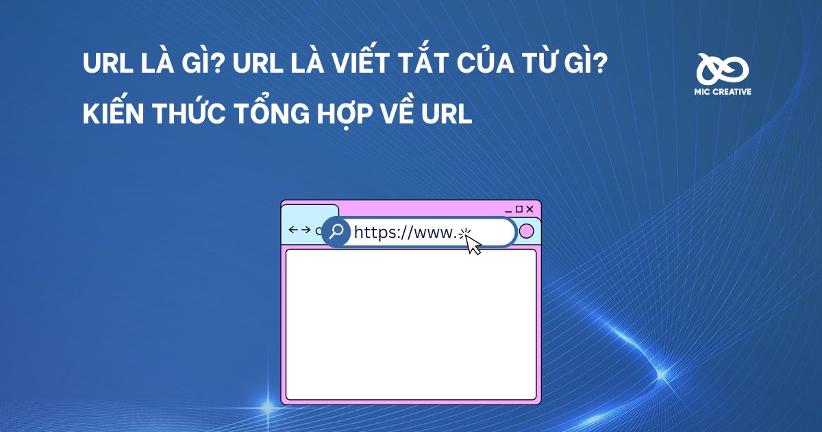 URL là gì? URL là viết tắt của từ gì? Kiến thức tổng hợp về URL