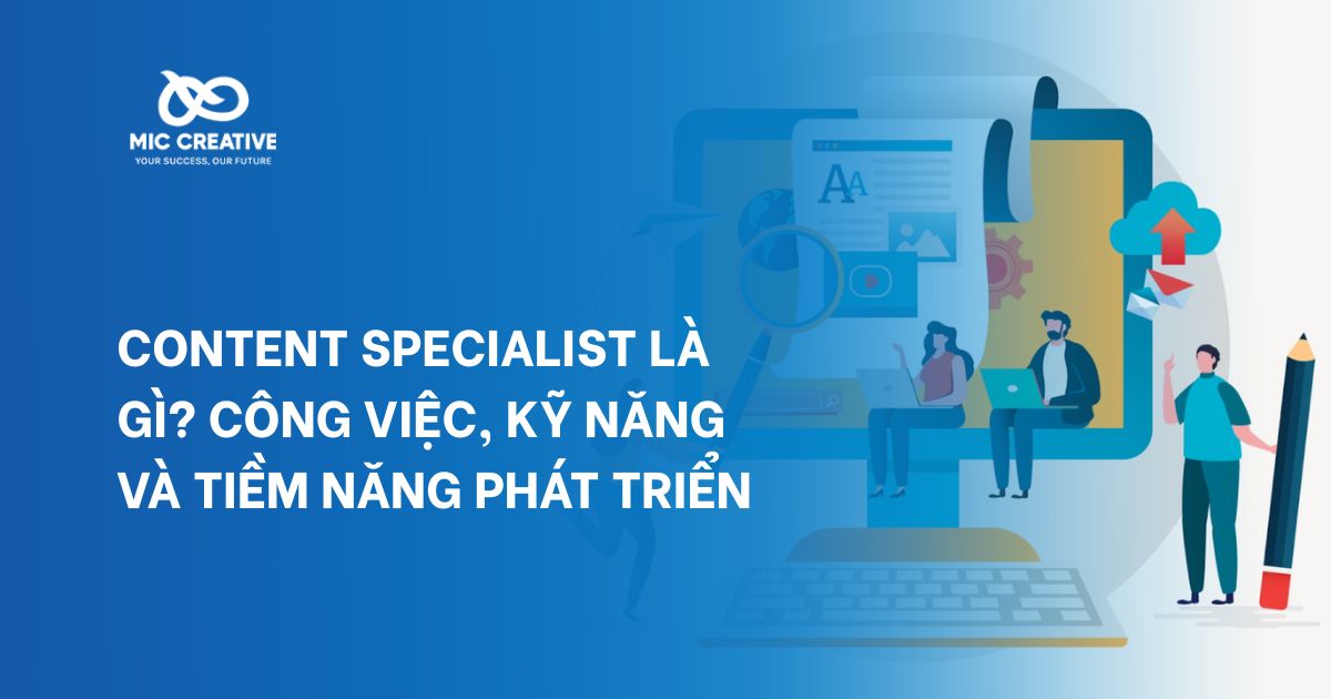 Content Specialist là gì? Công việc, kỹ năng và tiềm năng phát triển
